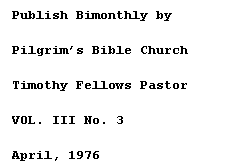 Text Box: Publish Bimonthly by 
Pilgrims Bible Church
Timothy Fellows Pastor
VOL. III No. 3
April, 1976
